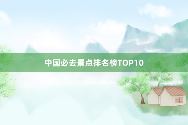 中国必去景点排名榜TOP10